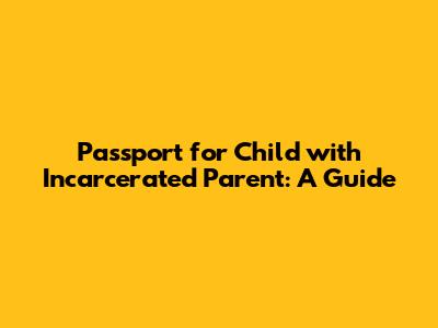 Passport for Child with Incarcerated Parent: A Guide