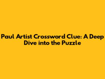 Paul Artist Crossword Clue: A Deep Dive into the Puzzle