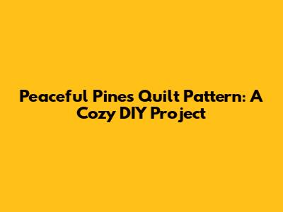 Peaceful Pines Quilt Pattern: A Cozy DIY Project