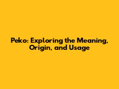 Peko: Exploring the Meaning, Origin, and Usage
