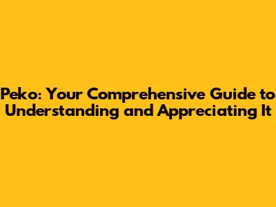 Peko: Your Comprehensive Guide to Understanding and Appreciating It