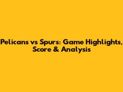 Pelicans vs Spurs: Game Highlights, Score & Analysis
