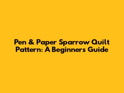 Pen & Paper Sparrow Quilt Pattern: A Beginner's Guide