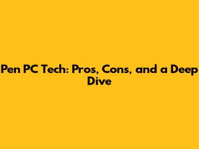 Pen PC Tech: Pros, Cons, and a Deep Dive