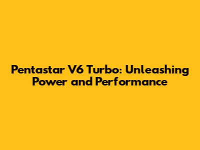 Pentastar V6 Turbo: Unleashing Power and Performance