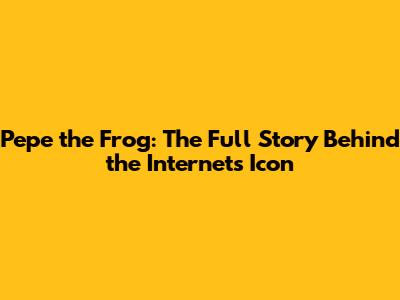 Pepe the Frog: The Full Story Behind the Internet's Icon