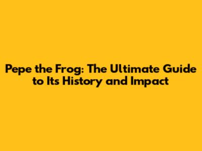 Pepe the Frog: The Ultimate Guide to Its History and Impact