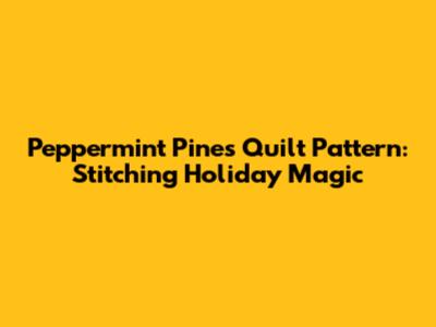 Peppermint Pines Quilt Pattern: Stitching Holiday Magic