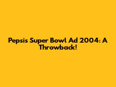 Pepsi's Super Bowl Ad 2004: A Throwback!