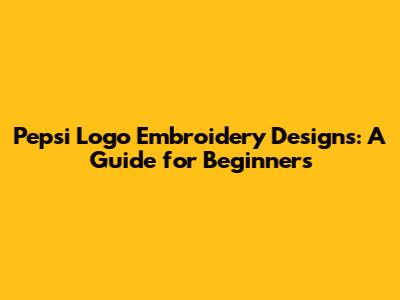 Pepsi Logo Embroidery Designs: A Guide for Beginners
