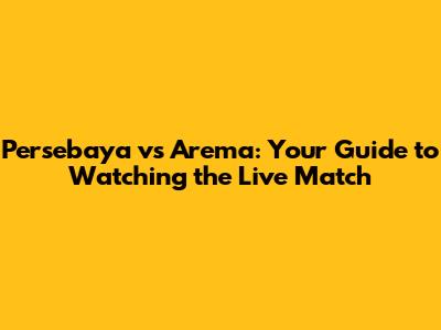 Persebaya vs Arema: Your Guide to Watching the Live Match