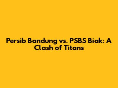 Persib Bandung vs. PSBS Biak: A Clash of Titans