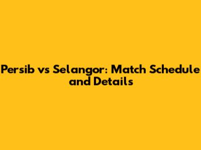 Persib vs Selangor: Match Schedule and Details