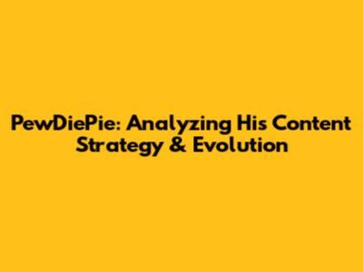 PewDiePie: Analyzing His Content Strategy & Evolution