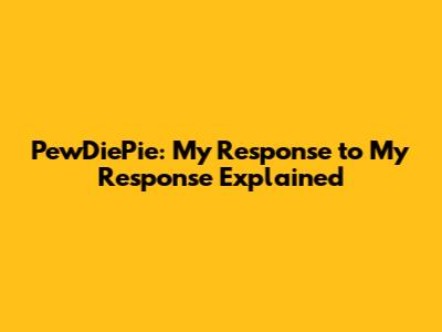 PewDiePie: My Response to My Response Explained
