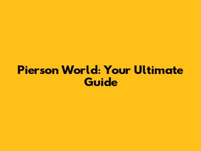 Pierson World: Your Ultimate Guide