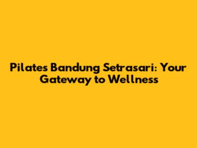 Pilates Bandung Setrasari: Your Gateway to Wellness