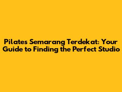 Pilates Semarang Terdekat: Your Guide to Finding the Perfect Studio