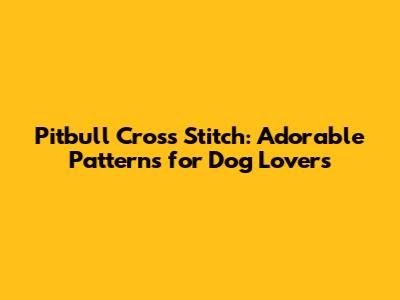 Pitbull Cross Stitch: Adorable Patterns for Dog Lovers
