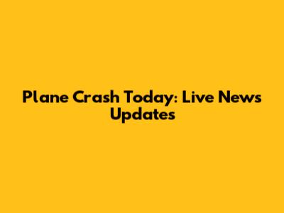 Plane Crash Today: Live News Updates