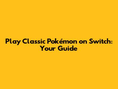 Play Classic Pokémon on Switch: Your Guide