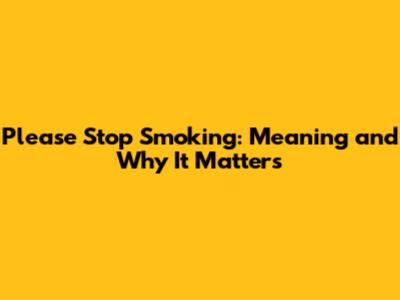 Please Stop Smoking: Meaning and Why It Matters