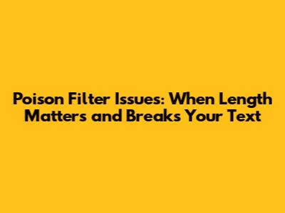 Poison Filter Issues: When Length Matters and Breaks Your Text