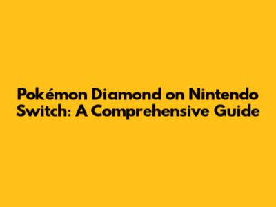 Pokémon Diamond on Nintendo Switch: A Comprehensive Guide