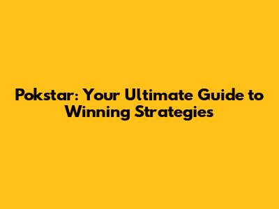 Pokstar: Your Ultimate Guide to Winning Strategies