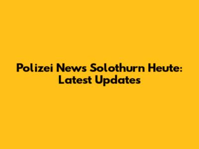 Polizei News Solothurn Heute: Latest Updates