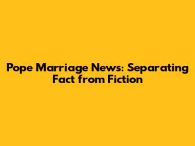 Pope Marriage News: Separating Fact from Fiction