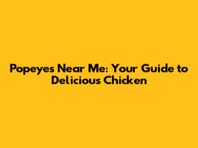 Popeyes Near Me: Your Guide to Delicious Chicken
