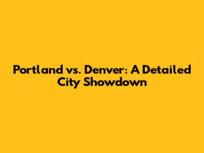 Portland vs. Denver: A Detailed City Showdown