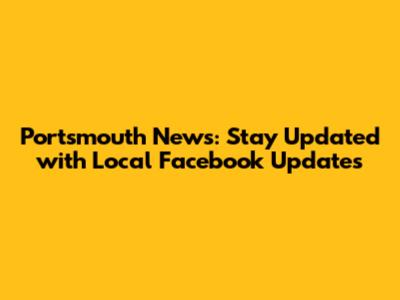 Portsmouth News: Stay Updated with Local Facebook Updates