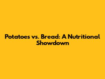 Potatoes vs. Bread: A Nutritional Showdown