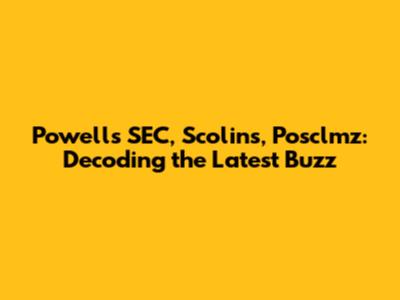 Powell's SEC, Scolins, Posclmz: Decoding the Latest Buzz