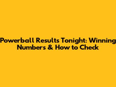 Powerball Results Tonight: Winning Numbers & How to Check