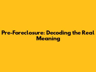 Pre-Foreclosure: Decoding the Real Meaning