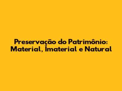 Preservação do Patrimônio: Material, Imaterial e Natural