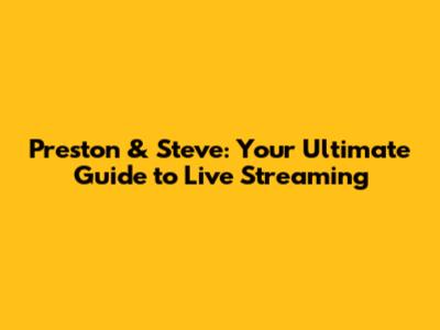 Preston & Steve: Your Ultimate Guide to Live Streaming