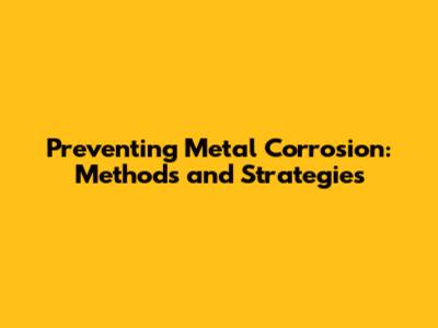 Preventing Metal Corrosion: Methods and Strategies