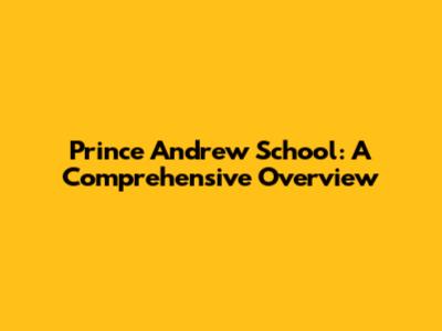 Prince Andrew School: A Comprehensive Overview
