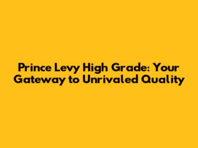 Prince Levy High Grade: Your Gateway to Unrivaled Quality