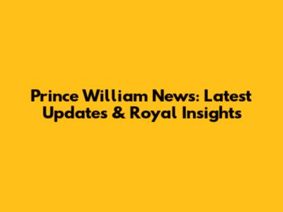 Prince William News: Latest Updates & Royal Insights