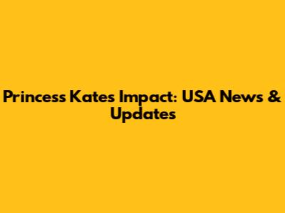 Princess Kate's Impact: USA News & Updates