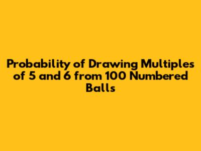 Probability of Drawing Multiples of 5 and 6 from 100 Numbered Balls