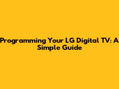 Programming Your LG Digital TV: A Simple Guide