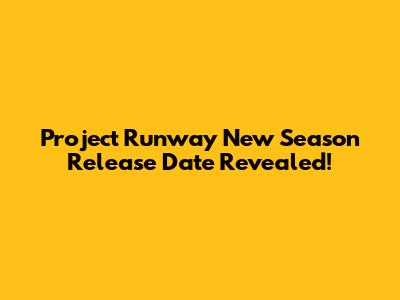 Project Runway New Season Release Date Revealed!
