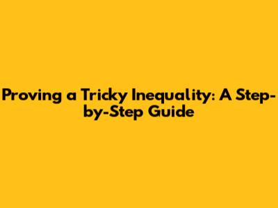 Proving a Tricky Inequality: A Step-by-Step Guide