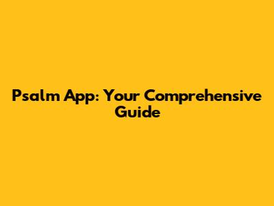 Psalm App: Your Comprehensive Guide